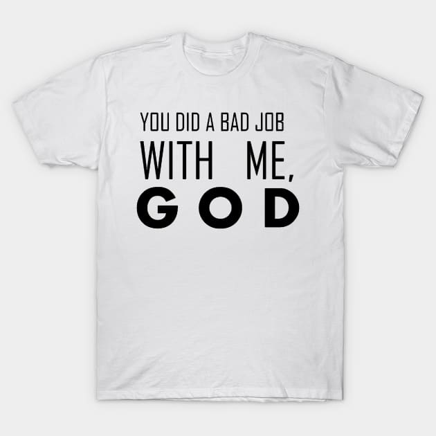 you did a bad job with me, god T-Shirt by annieloveg
